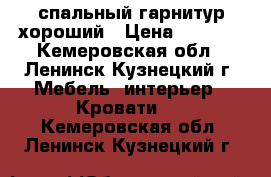 спальный гарнитур хороший › Цена ­ 9 000 - Кемеровская обл., Ленинск-Кузнецкий г. Мебель, интерьер » Кровати   . Кемеровская обл.,Ленинск-Кузнецкий г.